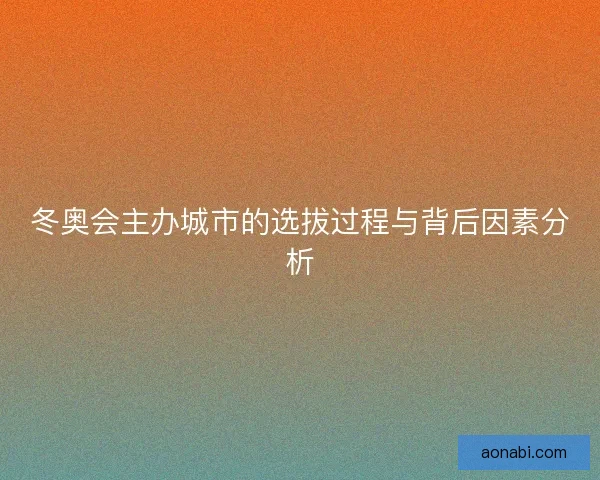 冬奥会主办城市的选拔过程与背后因素分析