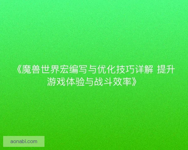《魔兽世界宏编写与优化技巧详解 提升游戏体验与战斗效率》