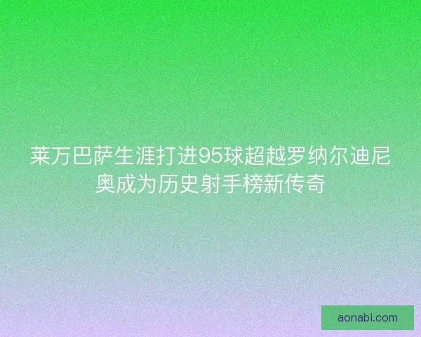 莱万巴萨生涯打进95球超越罗纳尔迪尼奥成为历史射手榜新传奇