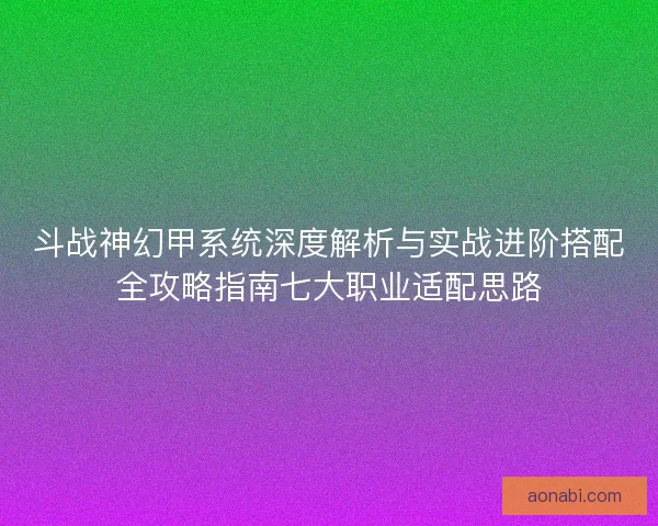 斗战神幻甲系统深度解析与实战进阶搭配全攻略指南七大职业适配思路