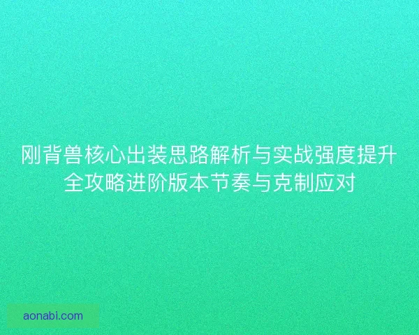 刚背兽核心出装思路解析与实战强度提升全攻略进阶版本节奏与克制应对